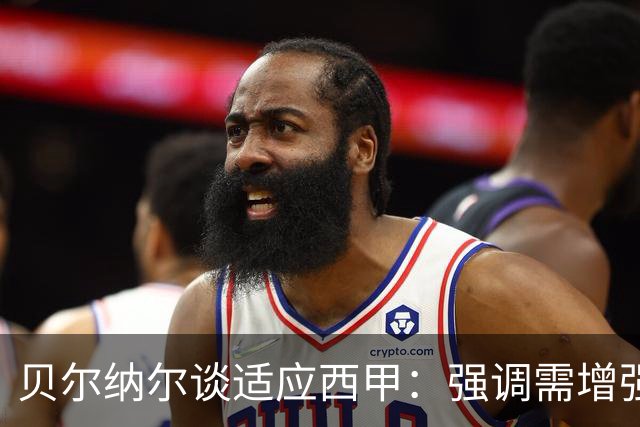 贝尔纳尔谈适应西甲：强调需增强自律