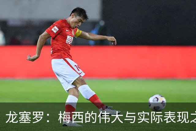 龙塞罗：梅西的伟大与实际表现之间的差距
